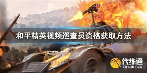 和平精英视频巡查员怎么申请 和平精英视频巡查员资格获取方法分享