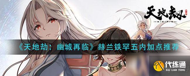 《天地劫：幽城再临》赫兰铁罕五内加点推荐