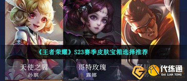 《王者荣耀》S23赛季皮肤宝箱选择推荐