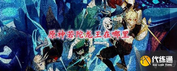 原神若陀龙王在哪 若陀龙王怎么打