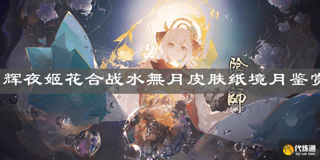 《阴阳师》辉夜姬花合战水無月皮肤纸境月鉴赏