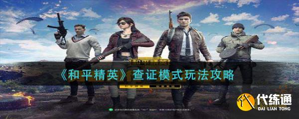 和平精英查证模式玩法攻略