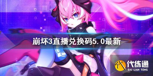 崩坏三5.0版本直播兑换码 崩坏3直播兑换码5.0最新