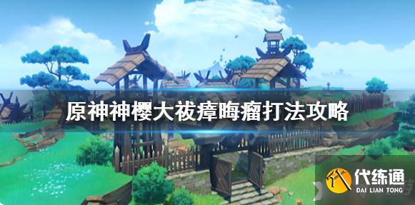 《原神》神樱大祓毒瘤怎么打？神樱大祓瘴晦瘤打法攻略