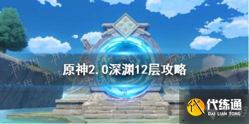 原神2.0深渊12层攻略汇总 深渊12层怎么过