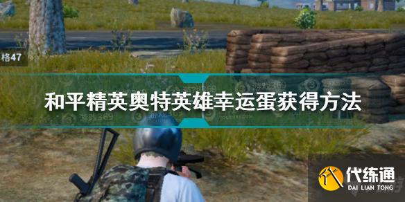 和平精英奥特英雄幸运蛋怎么获得 奥特英雄幸运蛋获得方法