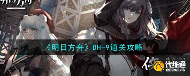 《明日方舟》DH-9通关攻略 《明日方舟》DH-9通关攻略