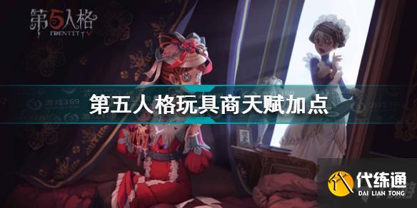 第五人格玩具商天赋怎么加点 第五人格玩具商天赋加点推荐