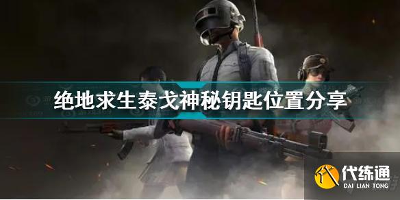 绝地求生泰戈神秘钥匙在哪 绝地求生泰戈神秘钥匙位置分享