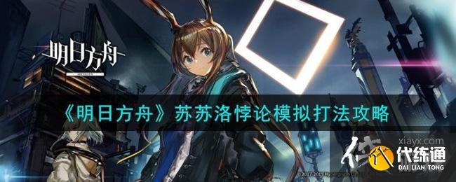 《明日方舟》苏苏洛悖论模拟打法攻略 《明日方舟》苏苏洛悖论模拟打法攻略