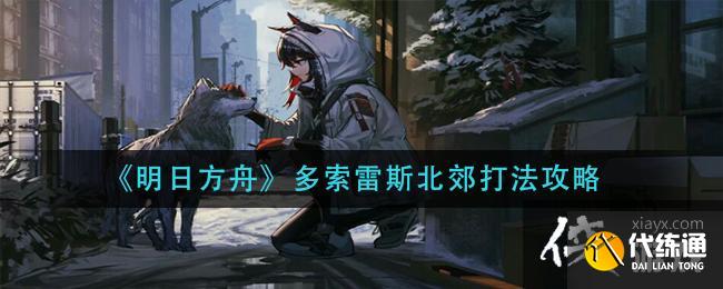 《明日方舟》多索雷斯北郊打法攻略