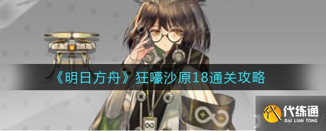明日方舟:狂嚎沙原18通关攻略