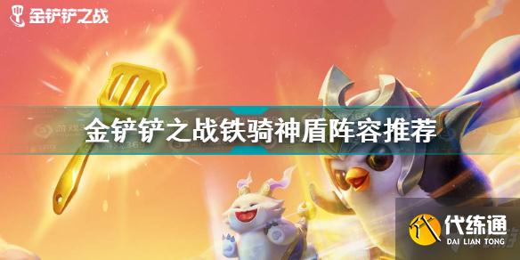 金铲铲之战铁骑神盾阵容推荐 金铲铲之战铁骑神盾阵容搭配