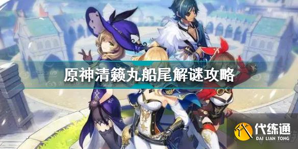 原神清籁丸船尾解谜怎么做 原神清籁丸船尾解谜攻略