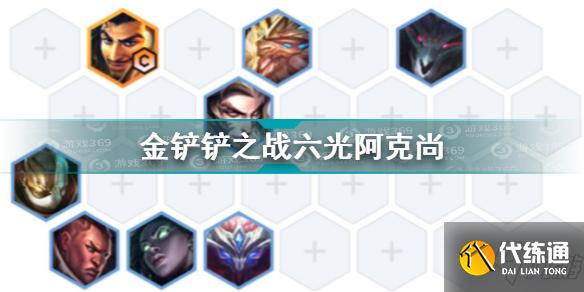 金铲铲之战六光阿克尚怎么玩 金铲铲之战六光阿克尚玩法攻略