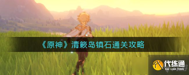 原神清簌岛镇石通关攻略