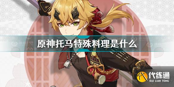 原神托马特殊料理是什么 原神托马特殊料理效果配方介绍