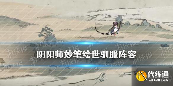 《阴阳师》妙笔绘世驯服阵容推荐 SP花鸟卷活动10层打法攻略Get√