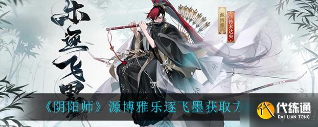 阴阳师源博雅乐逐飞墨如何获得 源博雅乐逐飞墨怎么得