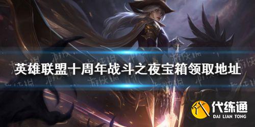 英雄联盟十周年战斗之夜皮肤领取地址 LOL10周年皮肤怎么领 英雄联盟十周年战斗之夜皮肤领取地址