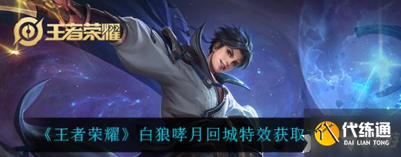 王者荣耀白狼哮月回城特效怎么获得?白狼哮月回城特效获取方法介绍
