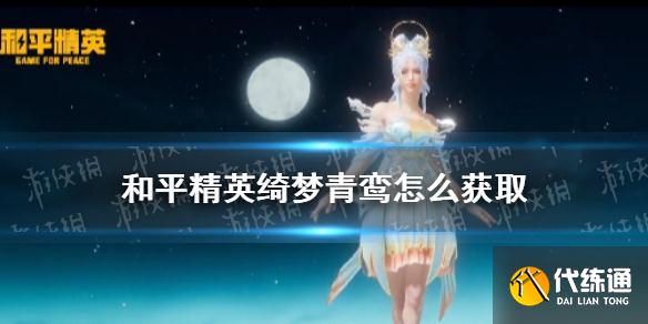 《和平精英》绮梦青鸾怎么获取 绮梦青鸾皮肤获取方法
