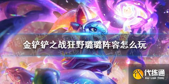 《金铲铲之战》狂野璐璐阵容怎么玩 狂野璐璐阵容出装推荐