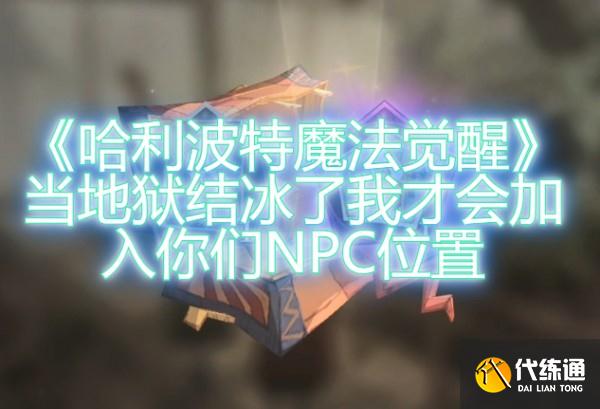 哈利波特魔法觉醒当地狱结冰了我才会加入你们NPC位置一览