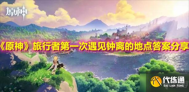 《原神》旅行者第一次遇见钟离的地点答案分享