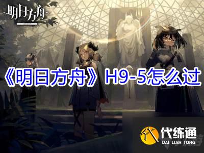 《明日方舟》H9-5怎么过