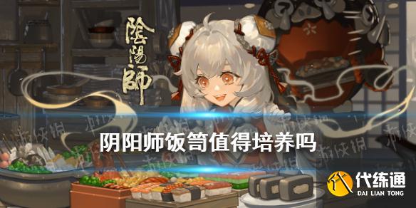 《阴阳师》饭笥值得培养吗 饭笥阵容搭配推荐