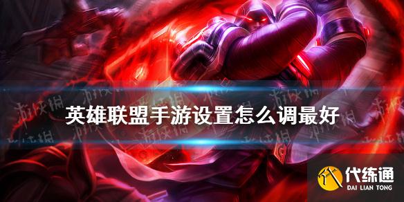 英雄联盟手游设置怎么调最好 设置界面的最佳设置