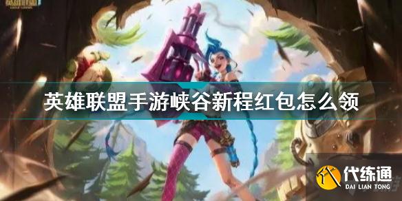 英雄联盟手游峡谷新程红包 英雄联盟手游峡谷新程红包怎么领