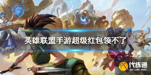 《英雄联盟手游》超级红包领不了 超级红包领取攻略