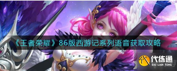 《王者荣耀》86版西游记系列语音获取攻略