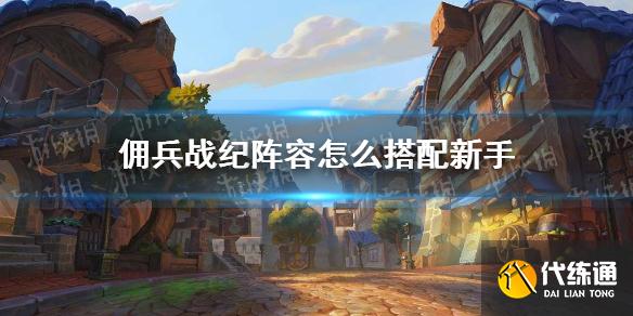 《佣兵战纪》阵容怎么搭配新手 新人阵容搭配思路