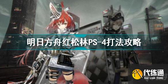 明日方舟红松林PS-4怎么打 明日方舟红松林PS-4打法攻略