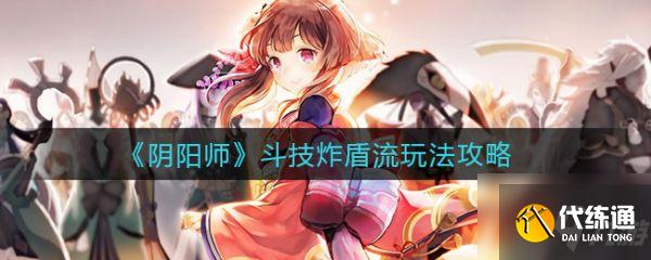 阴阳师斗技炸盾流怎么玩 斗技炸盾流玩法攻略