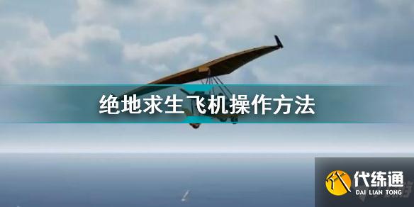 绝地求生飞机怎么开 绝地求生飞机操作方法