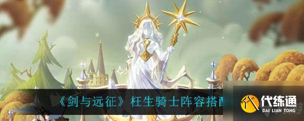 剑与远征枉生骑士阵容怎么搭配 枉生骑士阵容搭配攻略