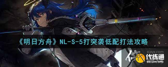 《明日方舟》NL-S-5突袭低配打法攻略 《明日方舟》NL-S-5突袭低配打法攻略