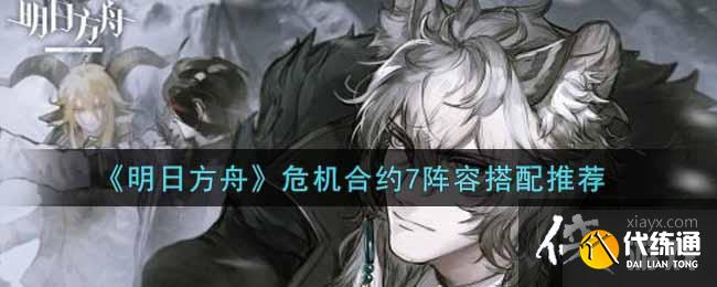 《明日方舟》危机合约7阵容搭配推荐 《明日方舟》危机合约7阵容搭配推荐