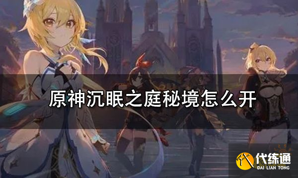 原神沉眠之庭秘境怎么开 沉眠之庭秘境入口怎么找