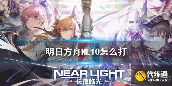 《明日方舟》NL10怎么打 NL-10高配挂机攻略Get√