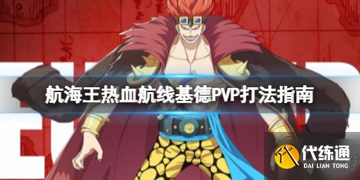 《航海王热血航线》S级基德连招怎么打 基德PVP打法指南来了