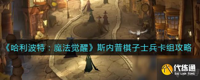《哈利波特：魔法觉醒》斯内普棋子士兵卡组攻略