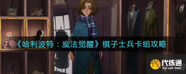《哈利波特:魔法觉醒》棋子士兵卡组攻略