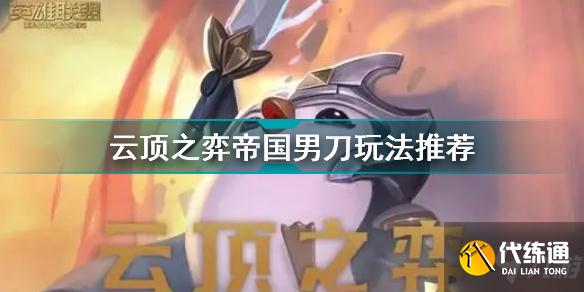 云顶之弈帝国男刀怎么玩 云顶之弈帝国男刀玩法推荐