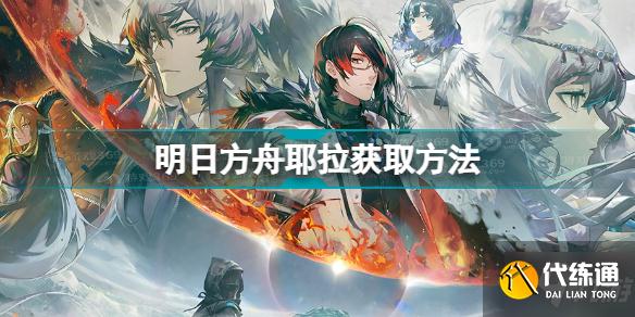明日方舟耶拉怎么获得 明日方舟耶拉获取方法