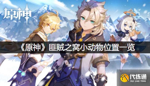 《原神》匪贼之窝小动物位置全介绍 想知道匪贼之窝小动物的位置在哪戳这里